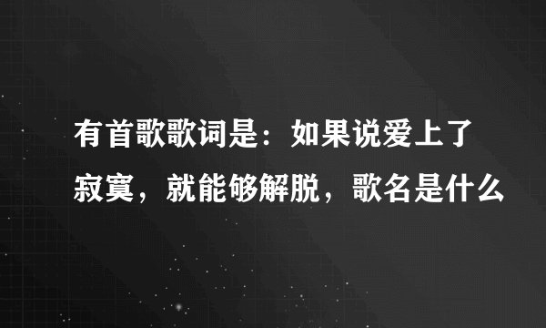 有首歌歌词是：如果说爱上了寂寞，就能够解脱，歌名是什么