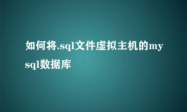 如何将.sql文件虚拟主机的mysql数据库