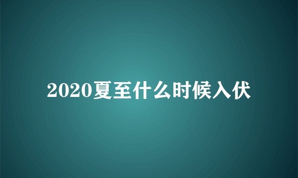 2020夏至什么时候入伏