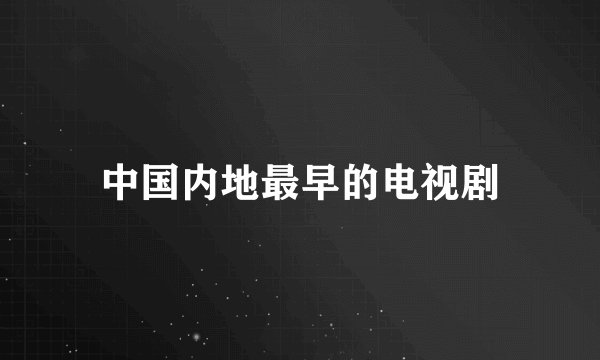 中国内地最早的电视剧