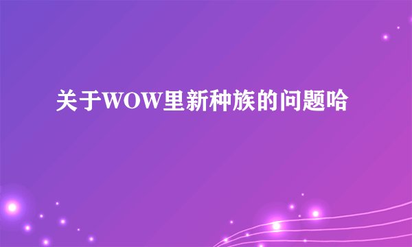 关于WOW里新种族的问题哈