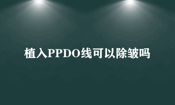植入PPDO线可以除皱吗