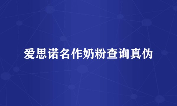 爱思诺名作奶粉查询真伪