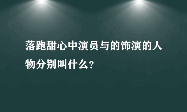 落跑甜心中演员与的饰演的人物分别叫什么？