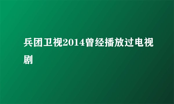 兵团卫视2014曾经播放过电视剧