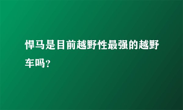 悍马是目前越野性最强的越野车吗？