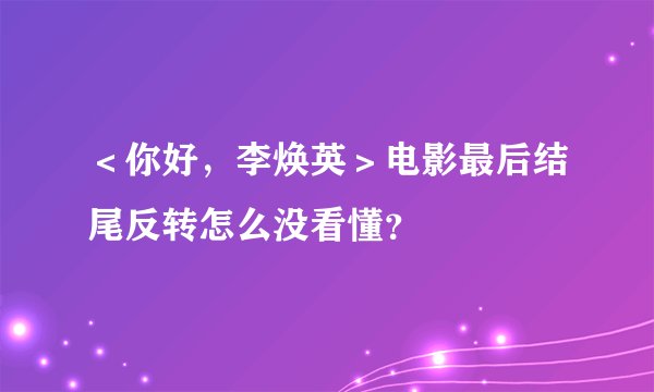 ＜你好，李焕英＞电影最后结尾反转怎么没看懂？