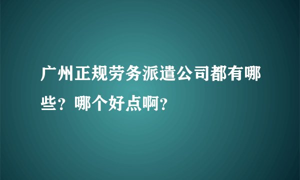 广州正规劳务派遣公司都有哪些？哪个好点啊？