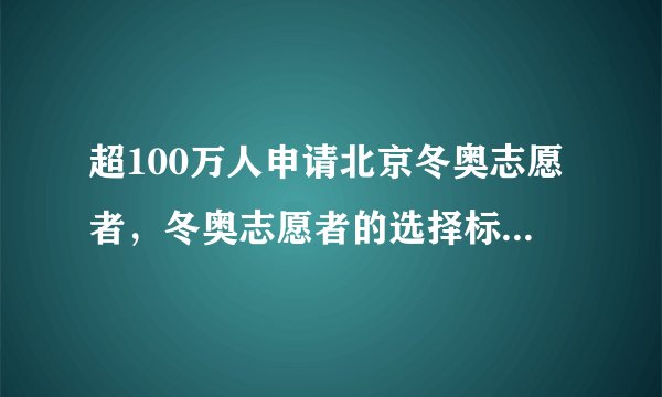 超100万人申请北京冬奥志愿者，冬奥志愿者的选择标准是什么？