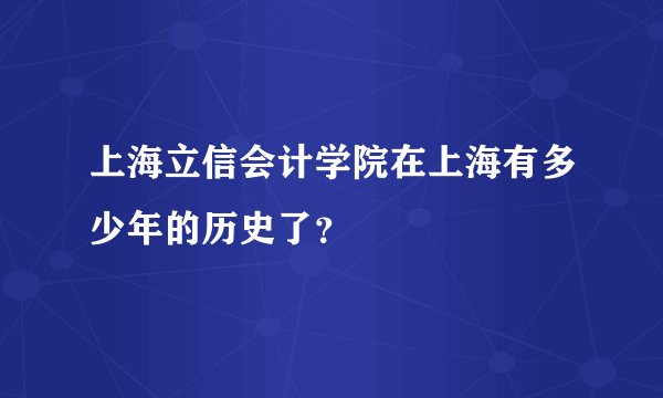 上海立信会计学院在上海有多少年的历史了？