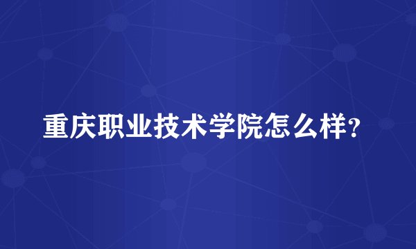 重庆职业技术学院怎么样？