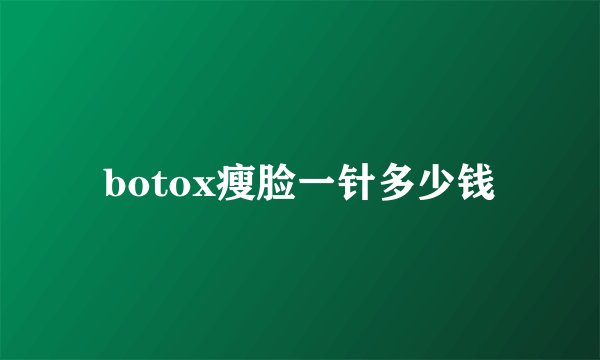 botox瘦脸一针多少钱