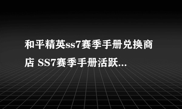 和平精英ss7赛季手册兑换商店 SS7赛季手册活跃礼包介绍