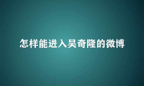 怎样能进入吴奇隆的微博