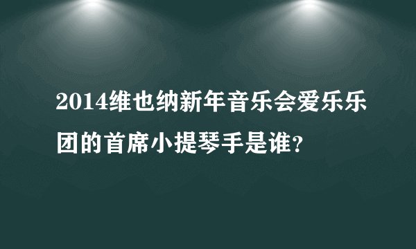 2014维也纳新年音乐会爱乐乐团的首席小提琴手是谁？