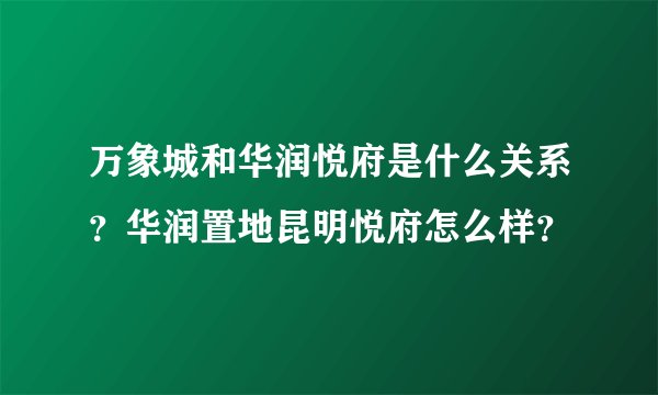万象城和华润悦府是什么关系？华润置地昆明悦府怎么样？