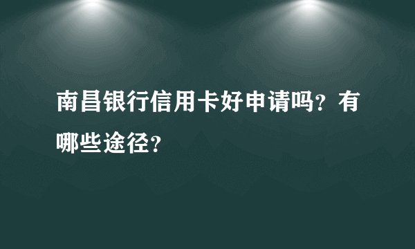 南昌银行信用卡好申请吗？有哪些途径？