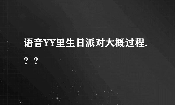 语音YY里生日派对大概过程.??
