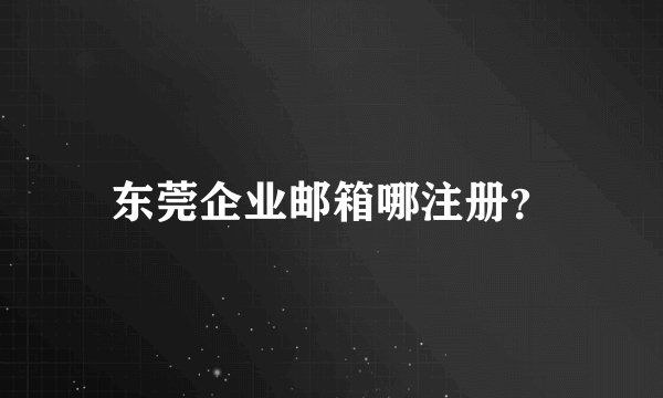 东莞企业邮箱哪注册？