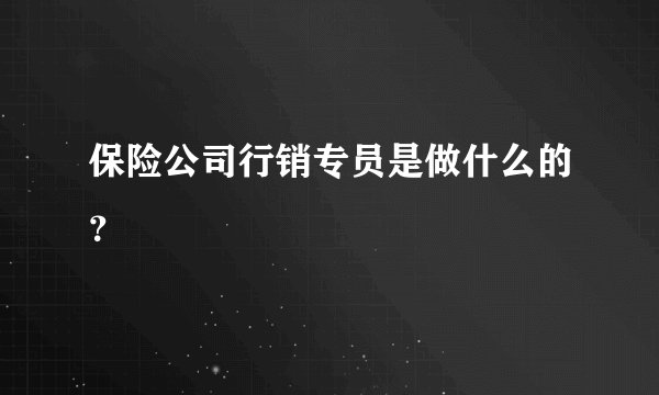 保险公司行销专员是做什么的？