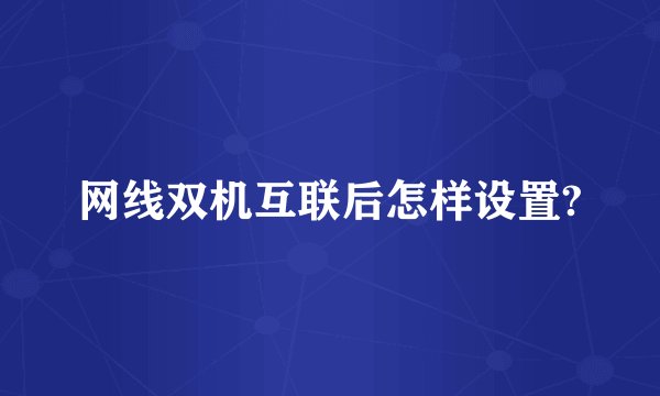 网线双机互联后怎样设置?