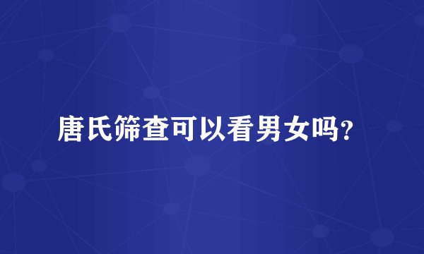 唐氏筛查可以看男女吗？