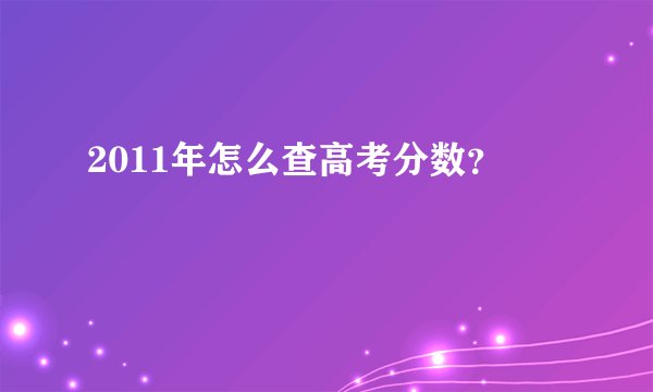 2011年怎么查高考分数？