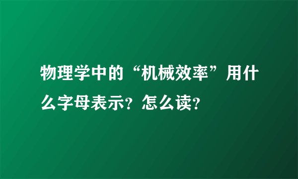 物理学中的“机械效率”用什么字母表示？怎么读？