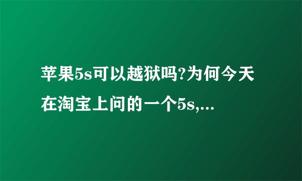 苹果5s可以越狱吗?为何今天在淘宝上问的一个5s,卖家说系统不支持,不能越狱?我又退货了。
