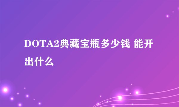 DOTA2典藏宝瓶多少钱 能开出什么
