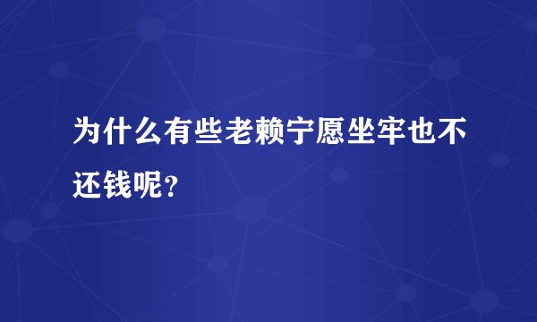 为什么有些老赖宁愿坐牢也不还钱呢？