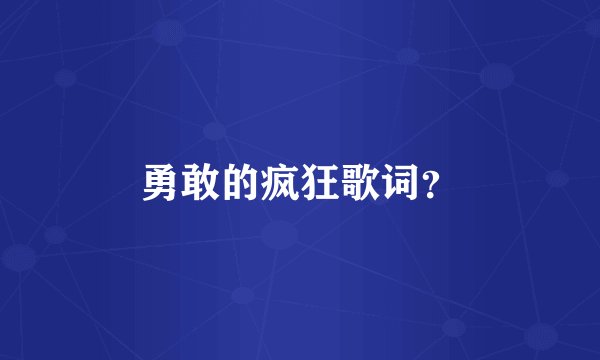 勇敢的疯狂歌词？
