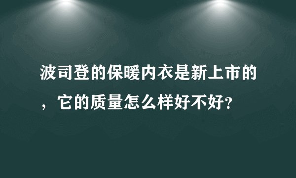 波司登的保暖内衣是新上市的，它的质量怎么样好不好？