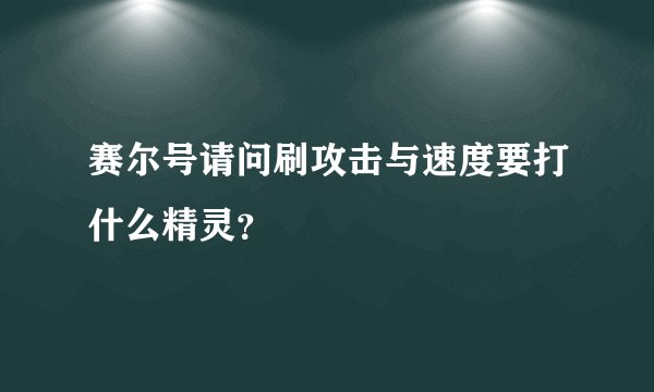 赛尔号请问刷攻击与速度要打什么精灵？
