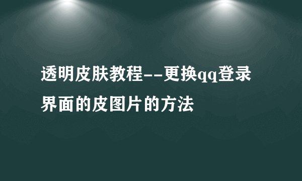 透明皮肤教程--更换qq登录界面的皮图片的方法