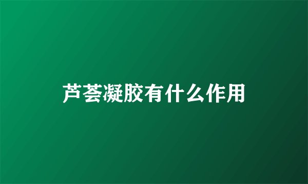 芦荟凝胶有什么作用