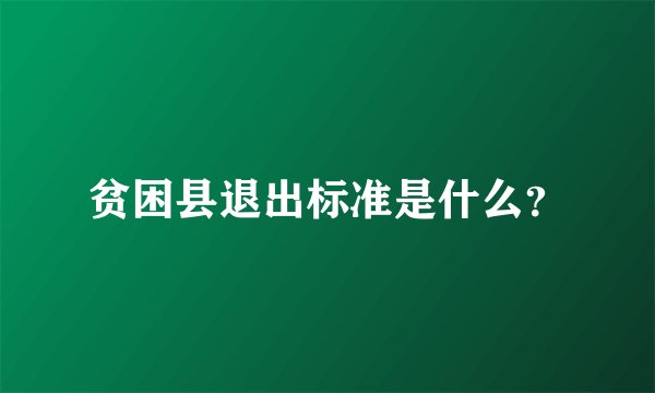 贫困县退出标准是什么？