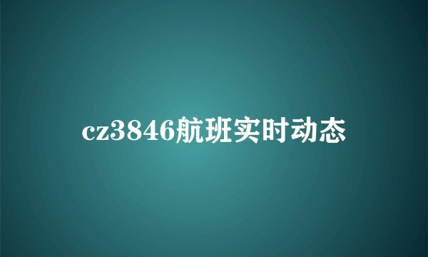 cz3846航班实时动态