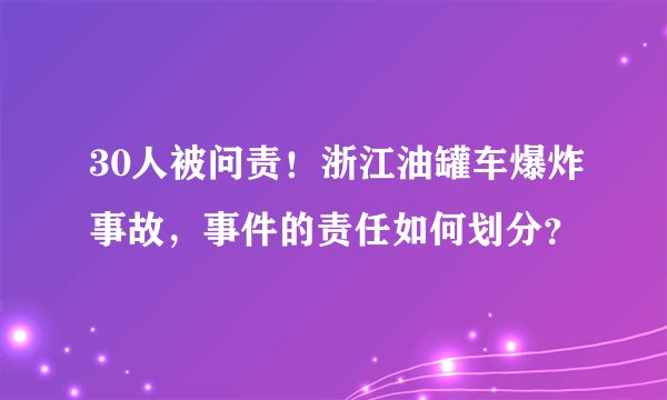 30人被问责！浙江油罐车爆炸事故，事件的责任如何划分？