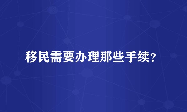 移民需要办理那些手续？