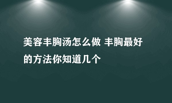 美容丰胸汤怎么做 丰胸最好的方法你知道几个