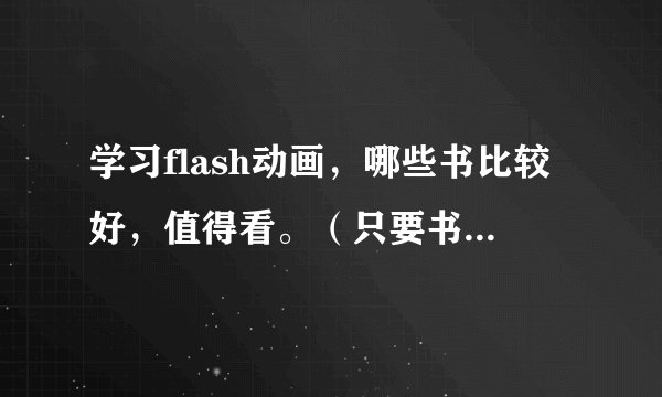 学习flash动画，哪些书比较好，值得看。（只要书名，不需要网上视频哦！）