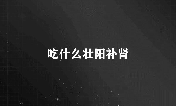 吃什么壮阳补肾