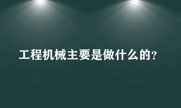 工程机械主要是做什么的？