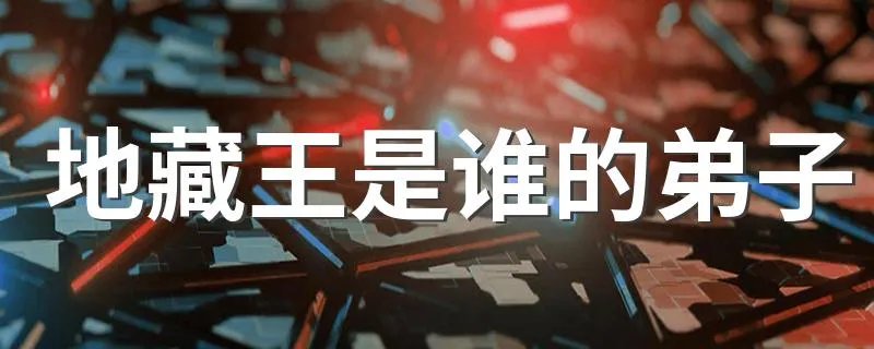 地藏王是谁的弟子 地藏王是什么形象的呢