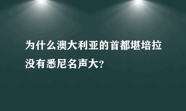 为什么澳大利亚的首都堪培拉没有悉尼名声大？