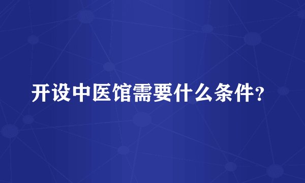 开设中医馆需要什么条件？