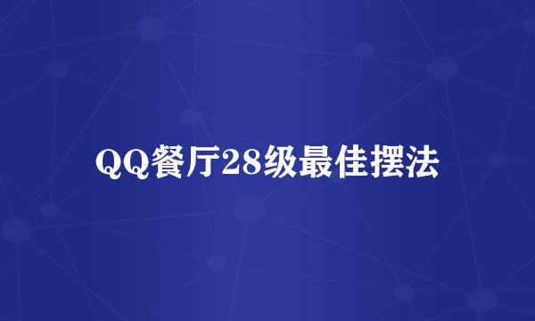 QQ餐厅28级最佳摆法