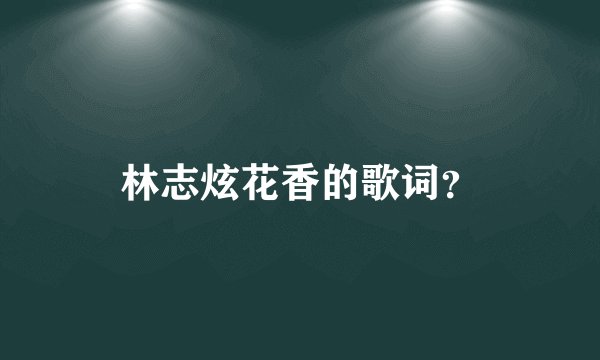 林志炫花香的歌词？