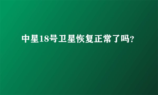 中星18号卫星恢复正常了吗？
